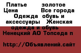 Платье Luna  золотое  › Цена ­ 6 500 - Все города Одежда, обувь и аксессуары » Женская одежда и обувь   . Ненецкий АО,Топседа п.